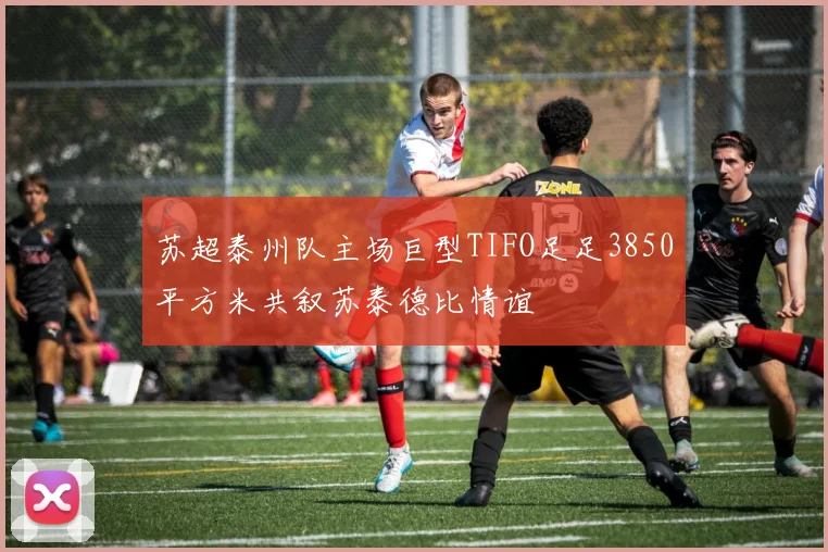 苏超泰州队主场巨型TIFO足足3850平方米共叙苏泰德比情谊